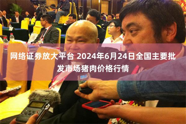 网络证劵放大平台 2024年6月24日全国主要批发市场猪肉价格行情