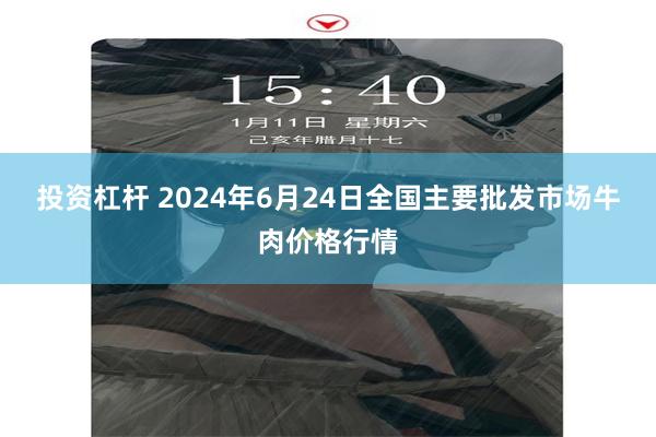 投资杠杆 2024年6月24日全国主要批发市场牛肉价格行情