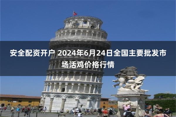 安全配资开户 2024年6月24日全国主要批发市场活鸡价格行情