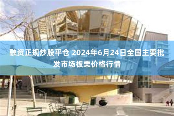 融资正规炒股平仓 2024年6月24日全国主要批发市场板栗价格行情