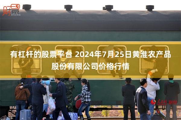 有杠杆的股票平台 2024年7月25日黄淮农产品股份有限公司价格行情