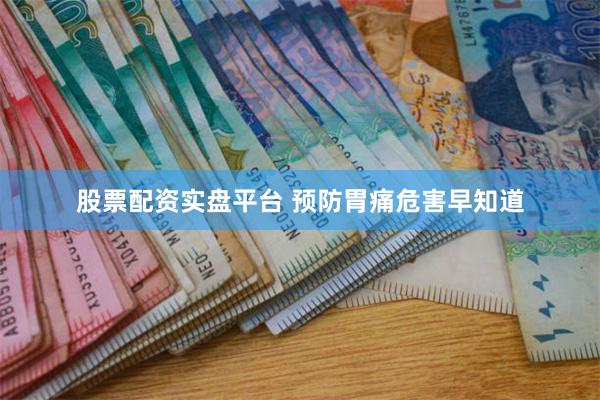 股票配资实盘平台 预防胃痛危害早知道