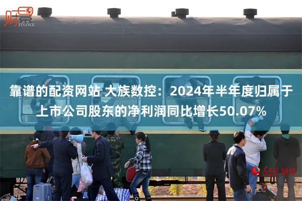 靠谱的配资网站 大族数控：2024年半年度归属于上市公司股东的净利润同比增长50.07%