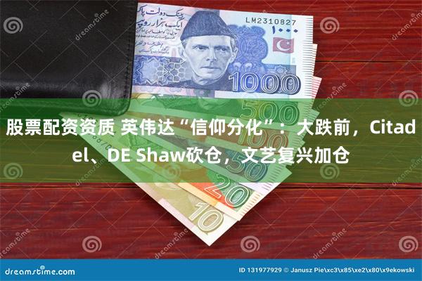 股票配资资质 英伟达“信仰分化”：大跌前，Citadel、DE Shaw砍仓，文艺复兴加仓