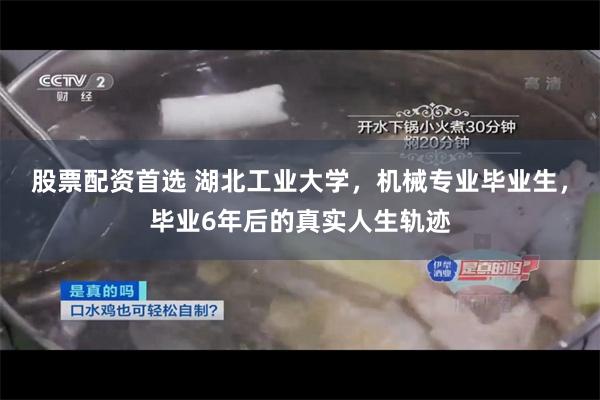 股票配资首选 湖北工业大学，机械专业毕业生，毕业6年后的真实人生轨迹