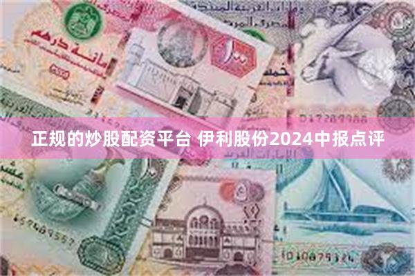 正规的炒股配资平台 伊利股份2024中报点评