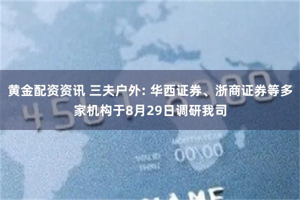 黄金配资资讯 三夫户外: 华西证券、浙商证券等多家机构于8月29日调研我司