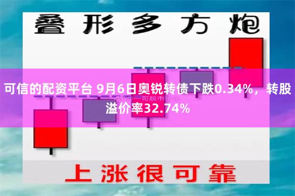 可信的配资平台 9月6日奥锐转债下跌0.34%，转股溢价率32.74%