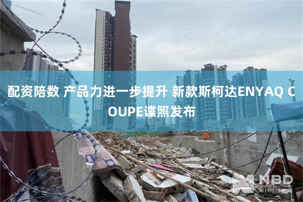 配资陪数 产品力进一步提升 新款斯柯达ENYAQ COUPE谍照发布