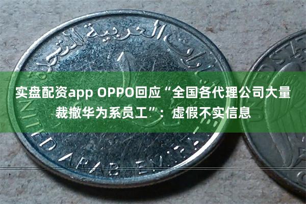 实盘配资app OPPO回应“全国各代理公司大量裁撤华为系员工”：虚假不实信息