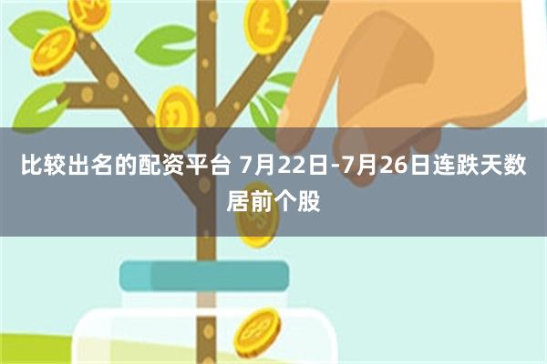 比较出名的配资平台 7月22日-7月26日连跌天数居前个股