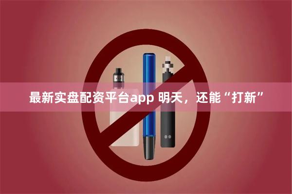 最新实盘配资平台app 明天，还能“打新”