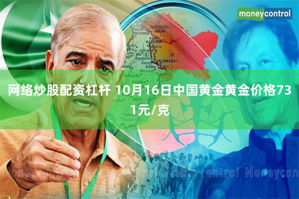 网络炒股配资杠杆 10月16日中国黄金黄金价格731元/克