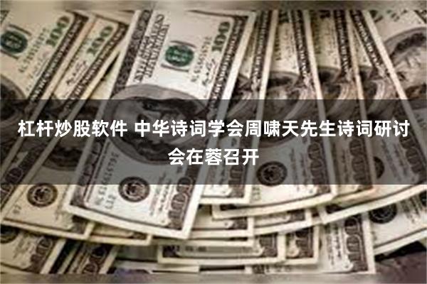 杠杆炒股软件 中华诗词学会周啸天先生诗词研讨会在蓉召开