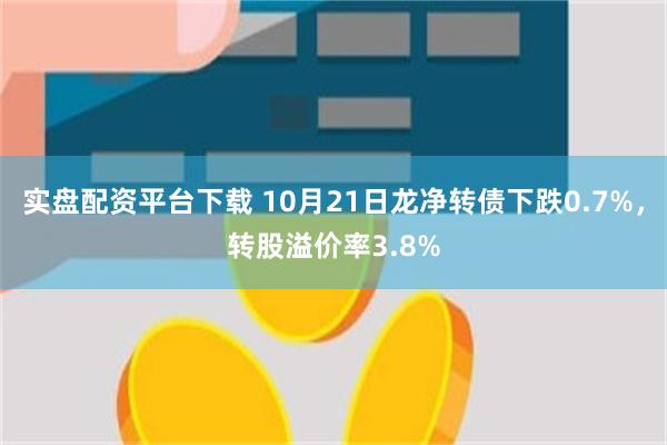 实盘配资平台下载 10月21日龙净转债下跌0.7%，转股溢价率3.8%