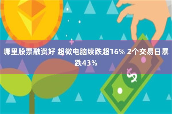 哪里股票融资好 超微电脑续跌超16% 2个交易日暴跌43%