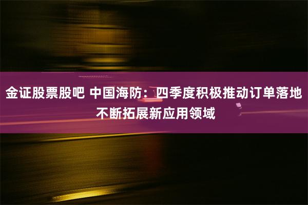 金证股票股吧 中国海防：四季度积极推动订单落地 不断拓展新应用领域