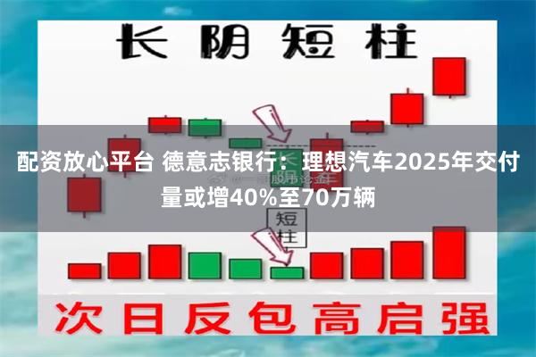 配资放心平台 德意志银行：理想汽车2025年交付量或增40%至70万辆