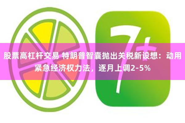 股票高杠杆交易 特朗普智囊抛出关税新设想：动用紧急经济权力法，逐月上调2-5%