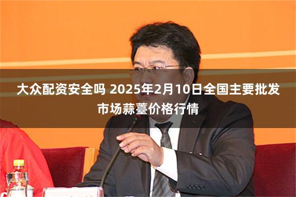 大众配资安全吗 2025年2月10日全国主要批发市场蒜薹价格行情