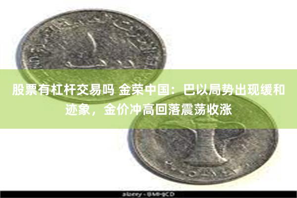 股票有杠杆交易吗 金荣中国：巴以局势出现缓和迹象，金价冲高回落震荡收涨