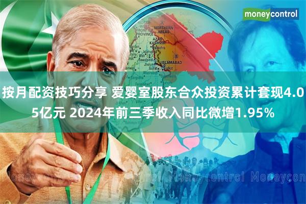 按月配资技巧分享 爱婴室股东合众投资累计套现4.05亿元 2024年前三季收入同比微增1.95%